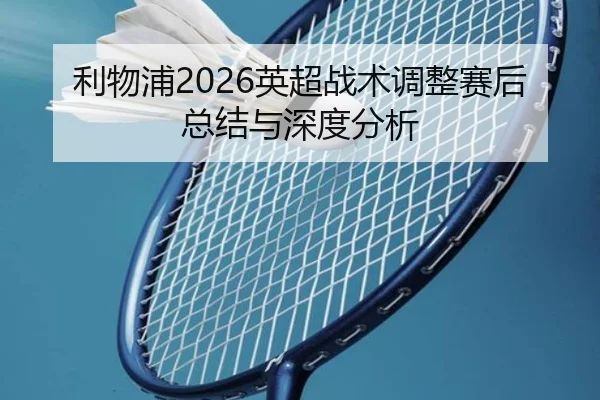 利物浦2026英超战术调整赛后总结与深度分析 | ky.ccAPP