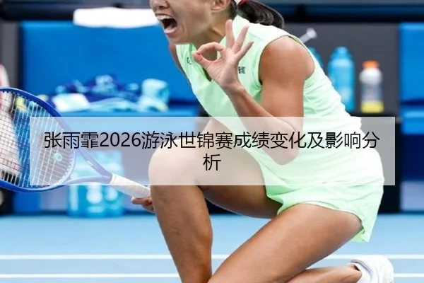 张雨霏2026游泳世锦赛成绩变化及影响分析 | ky.ccAPP
