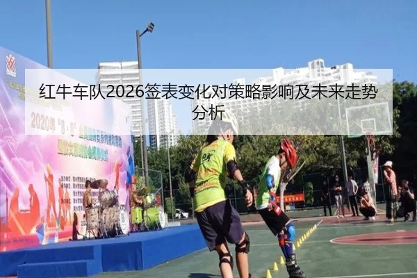 红牛车队2026签表变化对策略影响及未来走势分析 | ky.ccAPP
