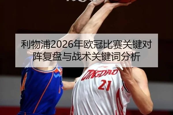 利物浦2026年欧冠比赛关键对阵复盘与战术关键词分析（www.ky.cc）