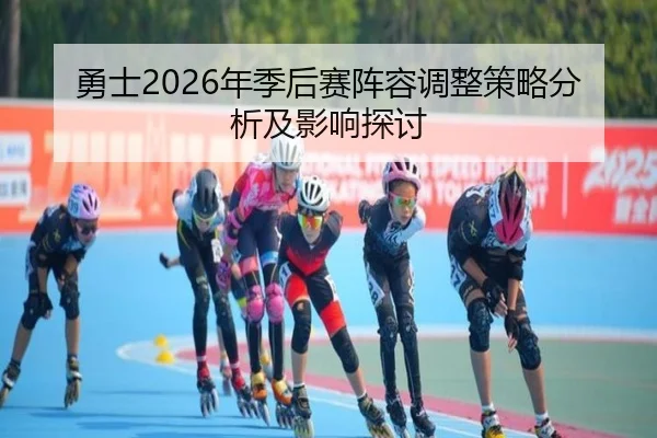 勇士2026年季后赛阵容调整策略分析及影响探讨 | www.ky.cc