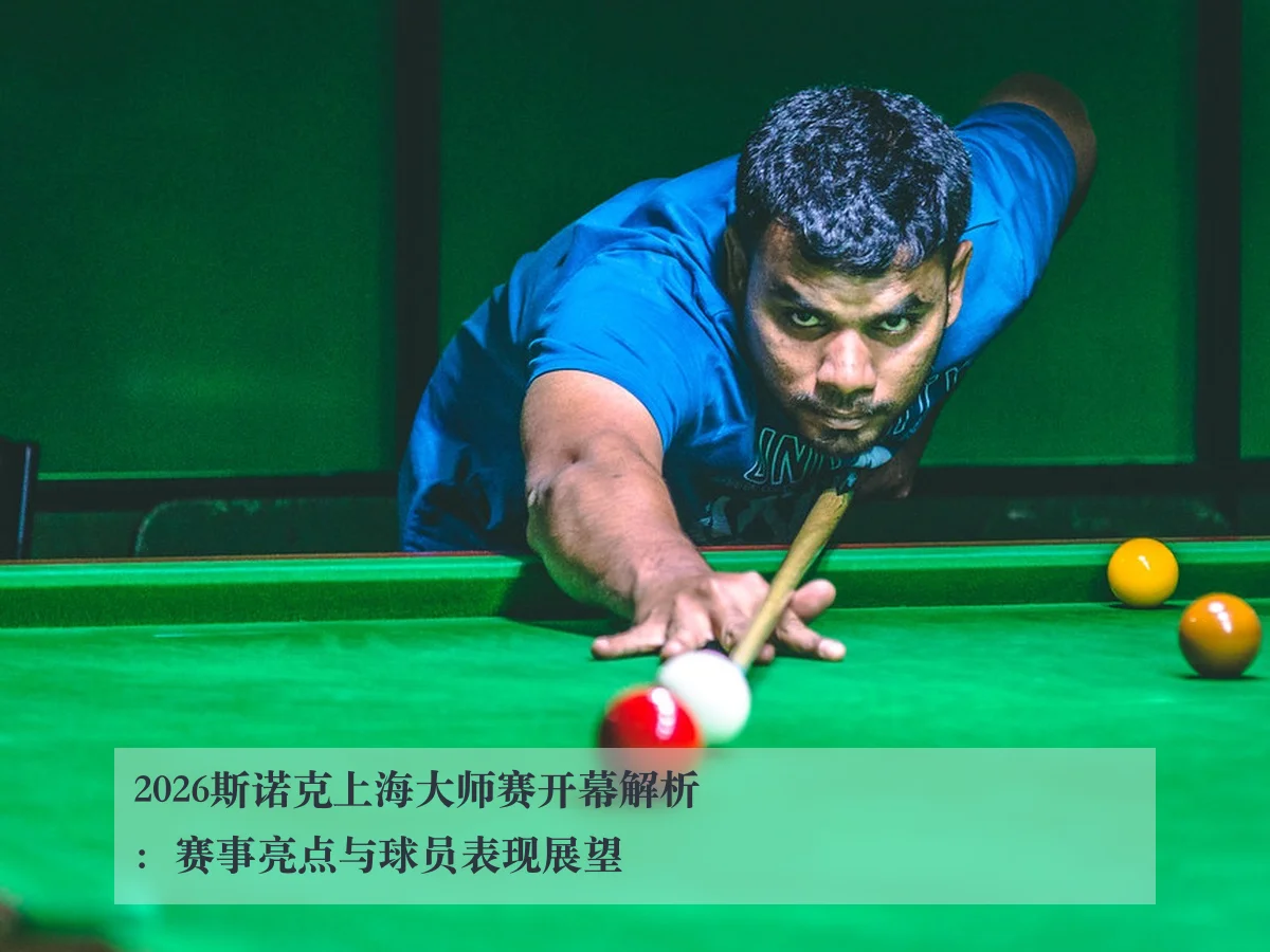 2026斯诺克上海大师赛开幕解析:赛事亮点与球员表现展望