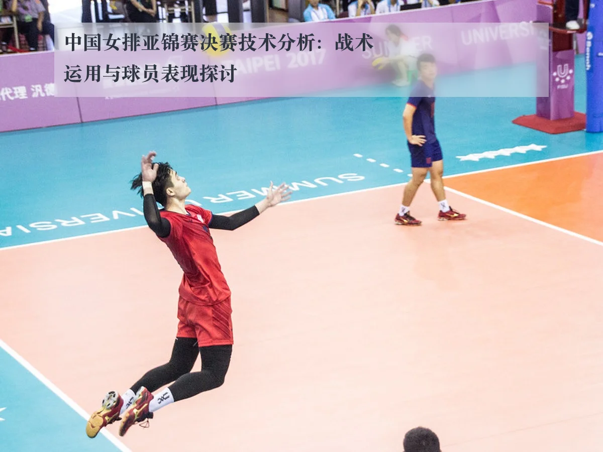 中国女排亚锦赛决赛技术分析:战术运用与球员表现探讨